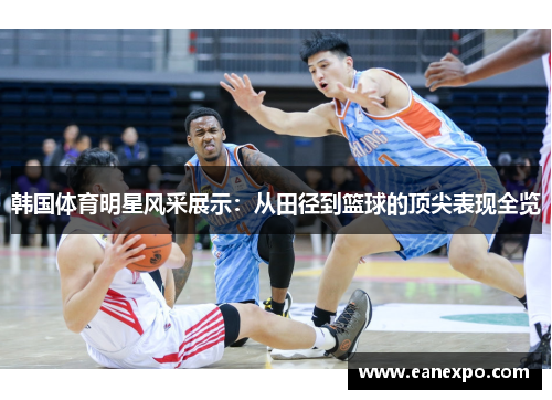 韩国体育明星风采展示：从田径到篮球的顶尖表现全览