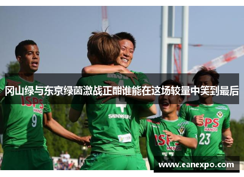 冈山绿与东京绿茵激战正酣谁能在这场较量中笑到最后