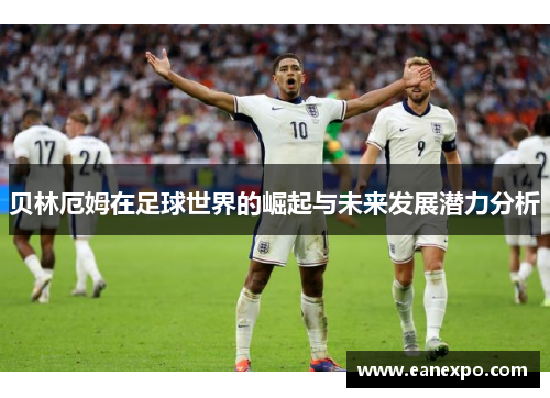 贝林厄姆在足球世界的崛起与未来发展潜力分析