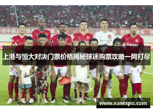 上港与恒大对决门票价格揭秘球迷购票攻略一网打尽