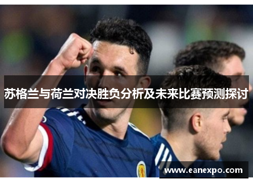 苏格兰与荷兰对决胜负分析及未来比赛预测探讨
