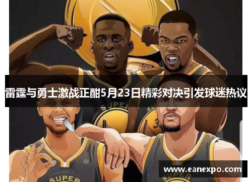 雷霆与勇士激战正酣5月23日精彩对决引发球迷热议