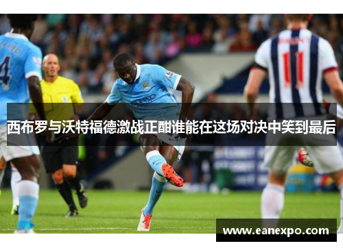 西布罗与沃特福德激战正酣谁能在这场对决中笑到最后