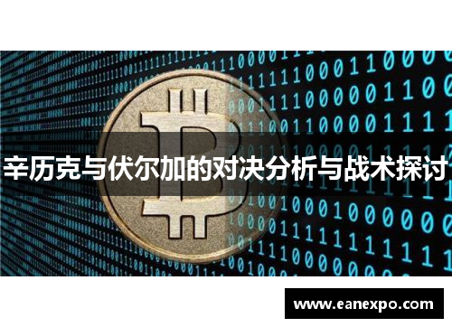 辛历克与伏尔加的对决分析与战术探讨