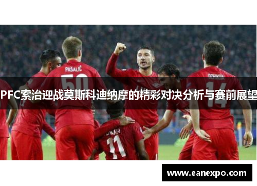 PFC索治迎战莫斯科迪纳摩的精彩对决分析与赛前展望