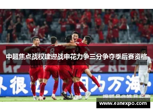 中超焦点战权建迎战申花力争三分争夺季后赛资格