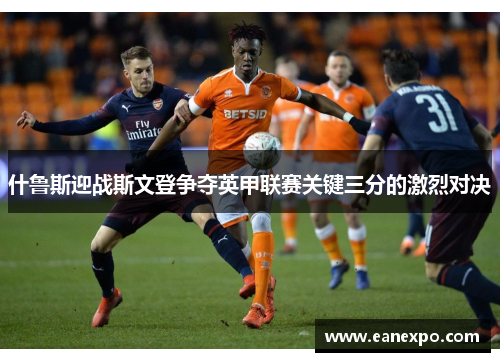 什鲁斯迎战斯文登争夺英甲联赛关键三分的激烈对决