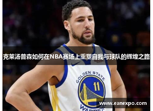 克莱汤普森如何在NBA赛场上重塑自我与球队的辉煌之路