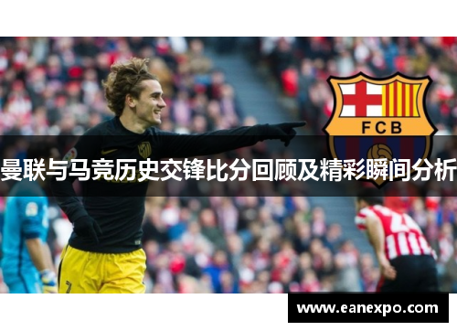 曼联与马竞历史交锋比分回顾及精彩瞬间分析