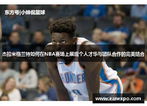 杰拉米格兰特如何在NBA赛场上展现个人才华与团队合作的完美结合